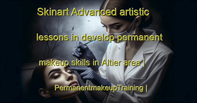 Skinart Advanced artistic lessons in develop permanent makeup skills in Altier area | PermanentmakeupTraining | PermanentmakeupClasses | SkinartTraining-France